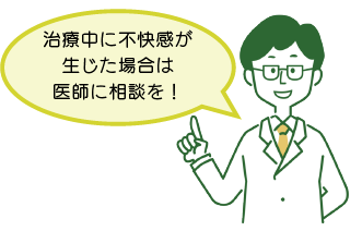 治療中に不快感が生じた場合は医師に相談を！