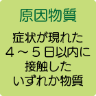 原因物質
症状が現れた4～5日以内に接触したいずれか物質